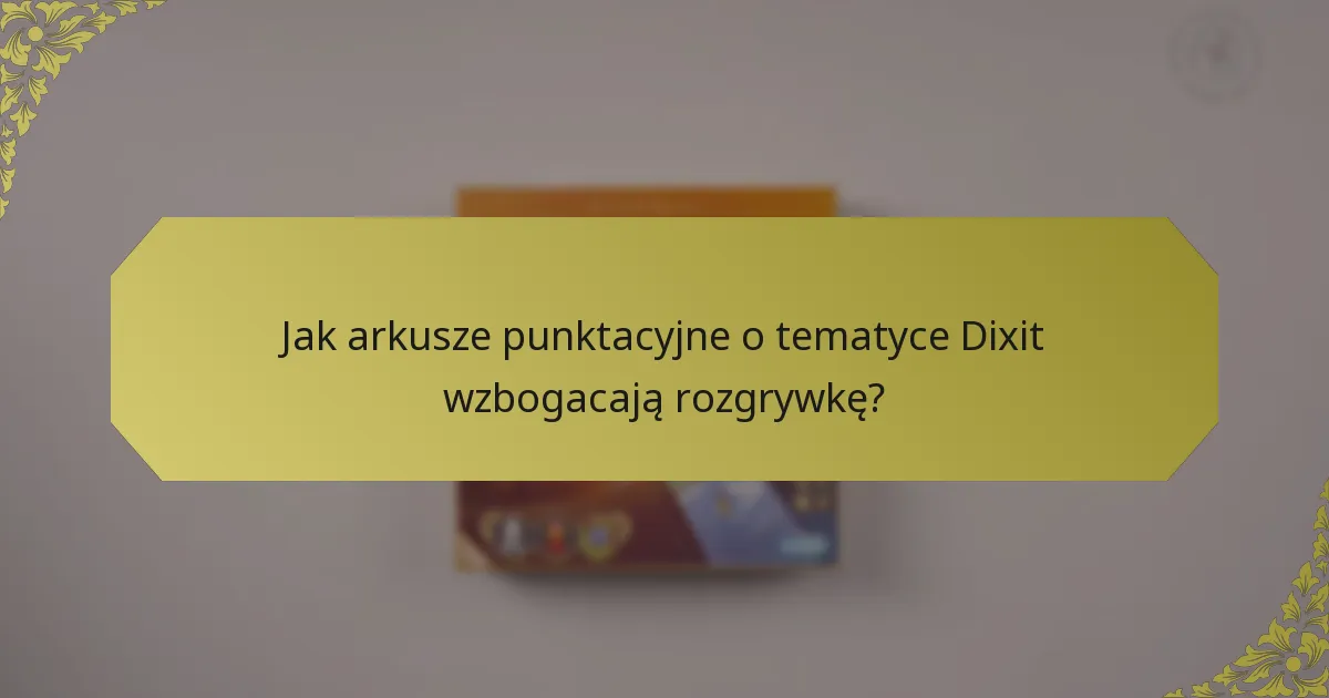 Jak arkusze punktacyjne o tematyce Dixit wzbogacają rozgrywkę?