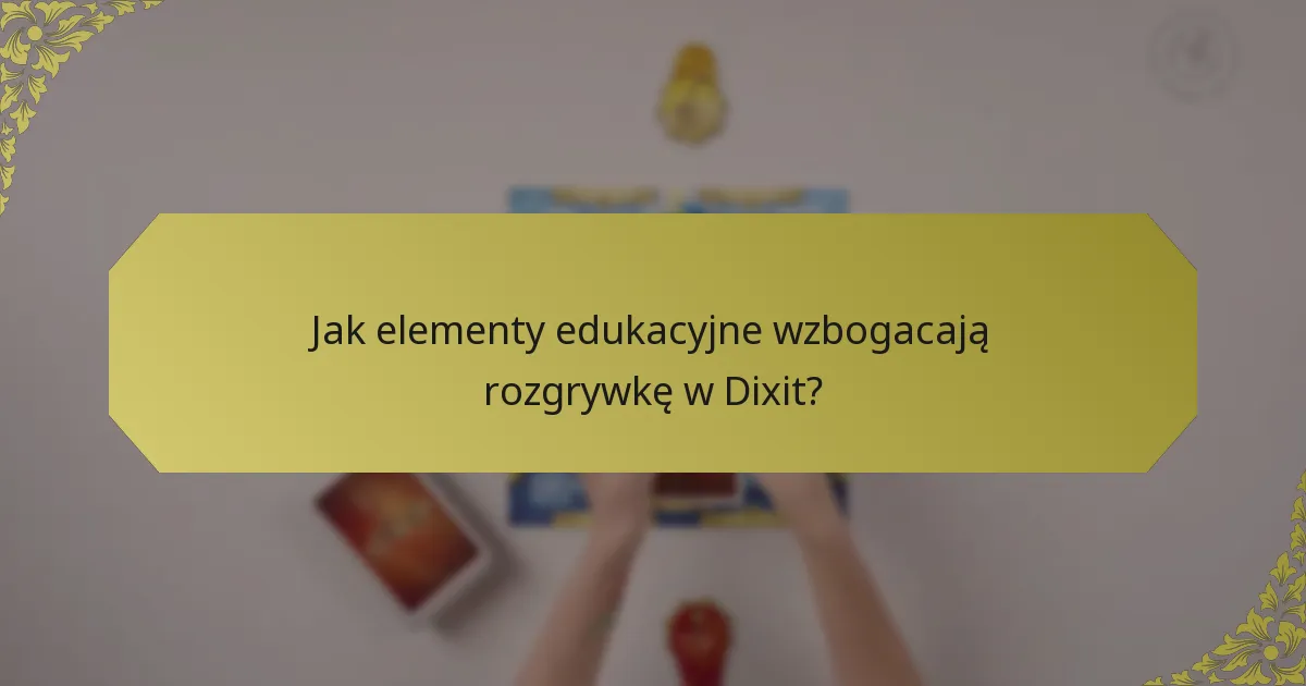 Jak elementy edukacyjne wzbogacają rozgrywkę w Dixit?