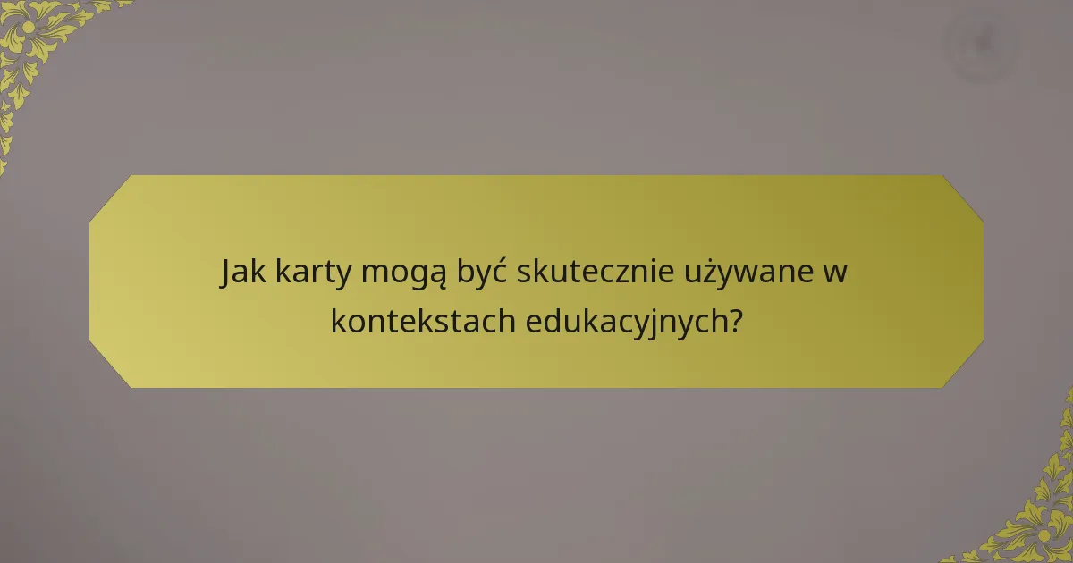 Jak karty mogą być skutecznie używane w kontekstach edukacyjnych?