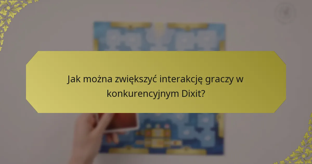 Jak można zwiększyć interakcję graczy w konkurencyjnym Dixit?