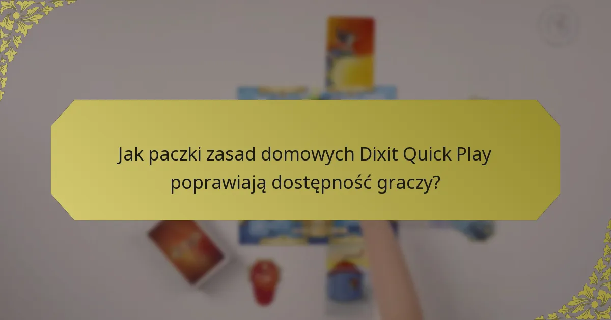 Jak paczki zasad domowych Dixit Quick Play poprawiają dostępność graczy?