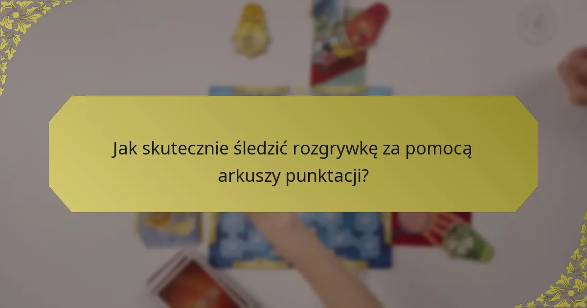 Jak skutecznie śledzić rozgrywkę za pomocą arkuszy punktacji?