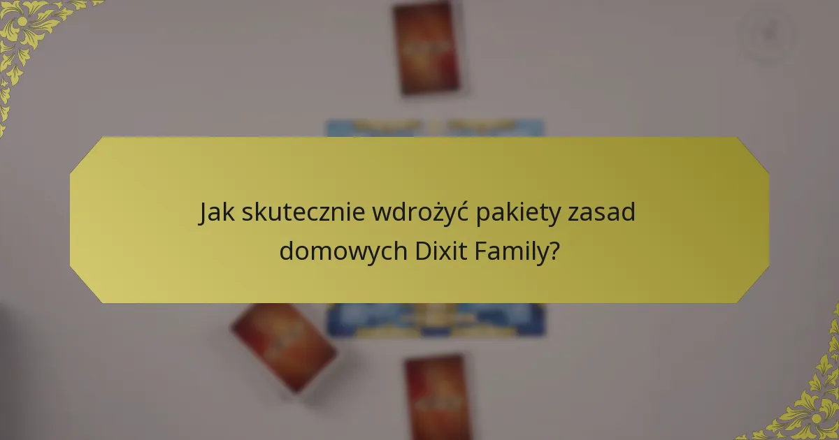 Jak skutecznie wdrożyć pakiety zasad domowych Dixit Family?