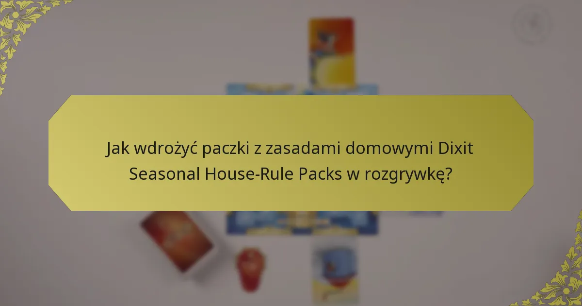 Jak wdrożyć paczki z zasadami domowymi Dixit Seasonal House-Rule Packs w rozgrywkę?