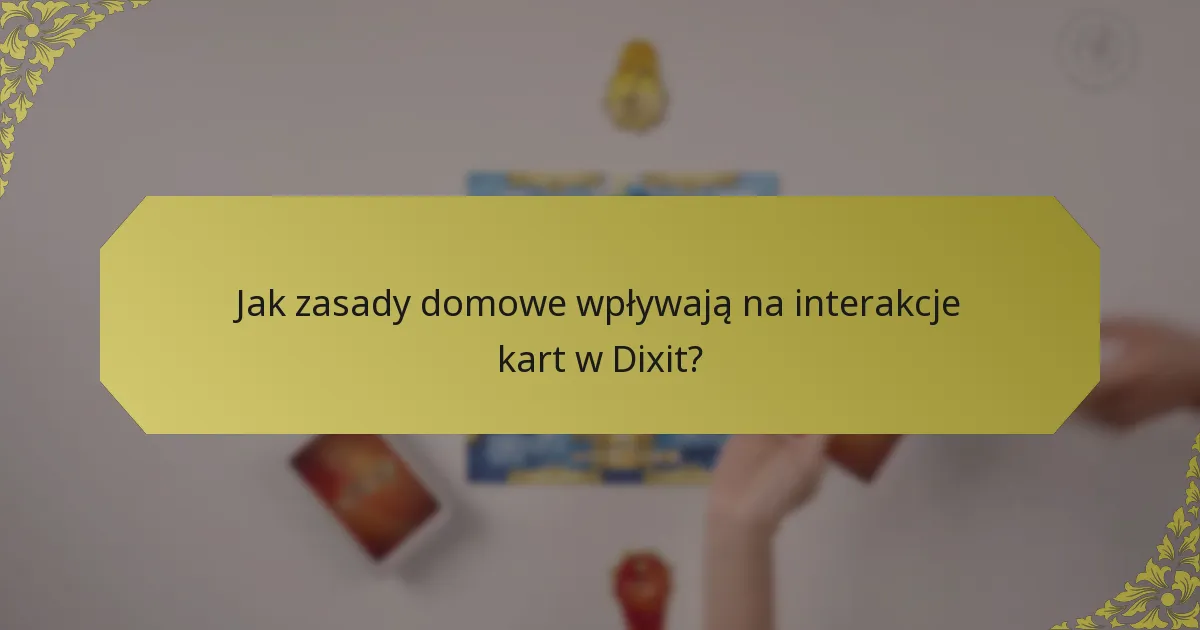 Jak zasady domowe wpływają na interakcje kart w Dixit?