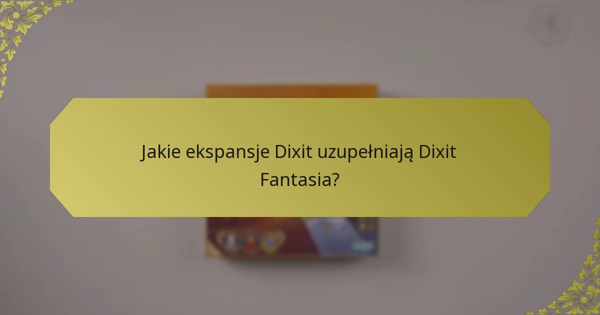 Jakie ekspansje Dixit uzupełniają Dixit Fantasia?