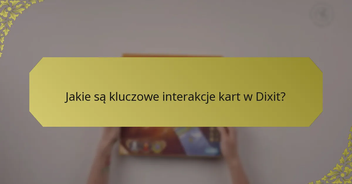 Jakie są kluczowe interakcje kart w Dixit?