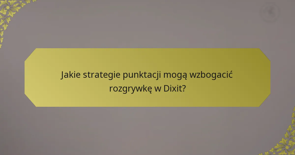 Jakie strategie punktacji mogą wzbogacić rozgrywkę w Dixit?