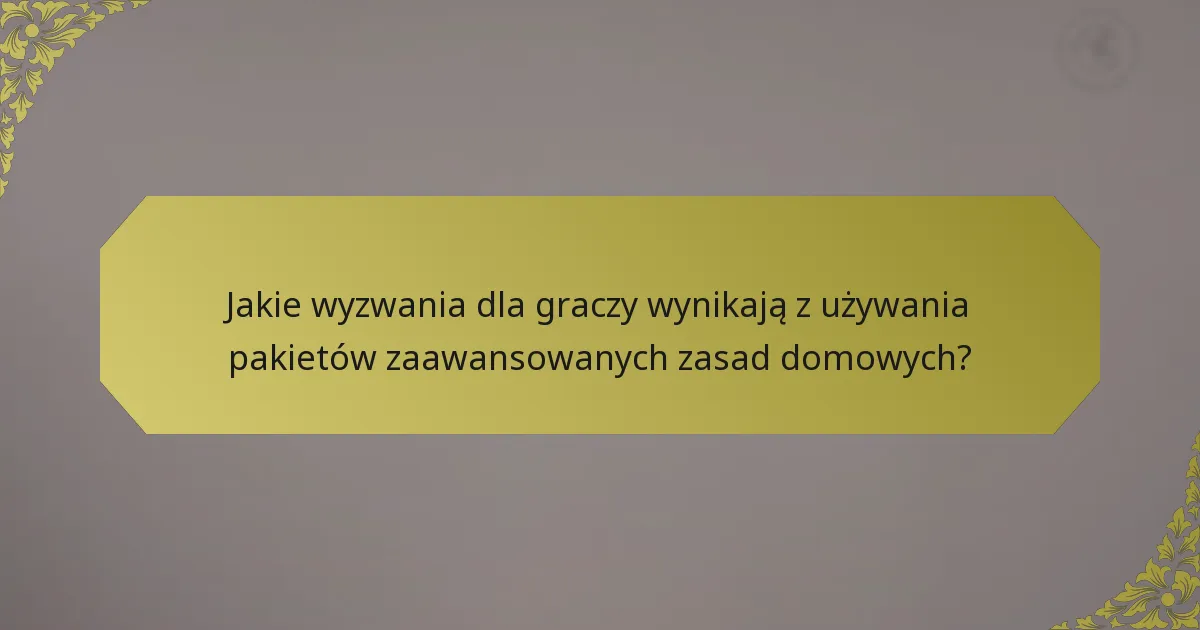 Jakie wyzwania dla graczy wynikają z używania pakietów zaawansowanych zasad domowych?