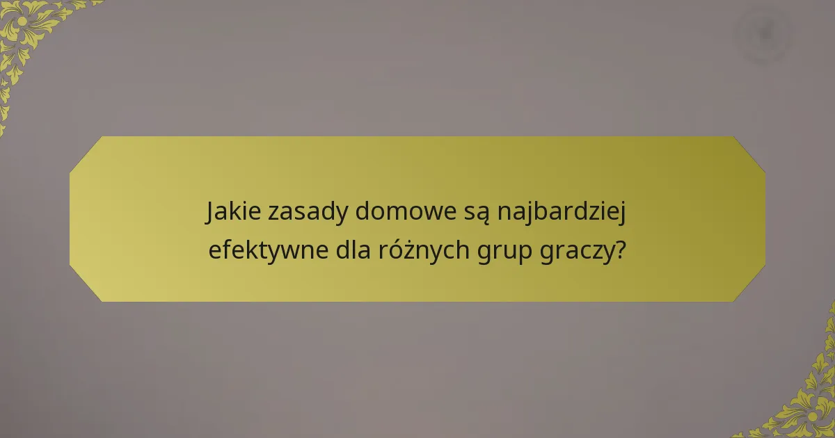 Jakie zasady domowe są najbardziej efektywne dla różnych grup graczy?