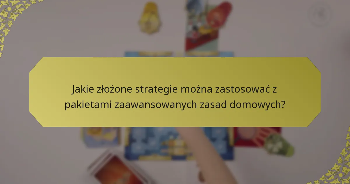 Jakie złożone strategie można zastosować z pakietami zaawansowanych zasad domowych?