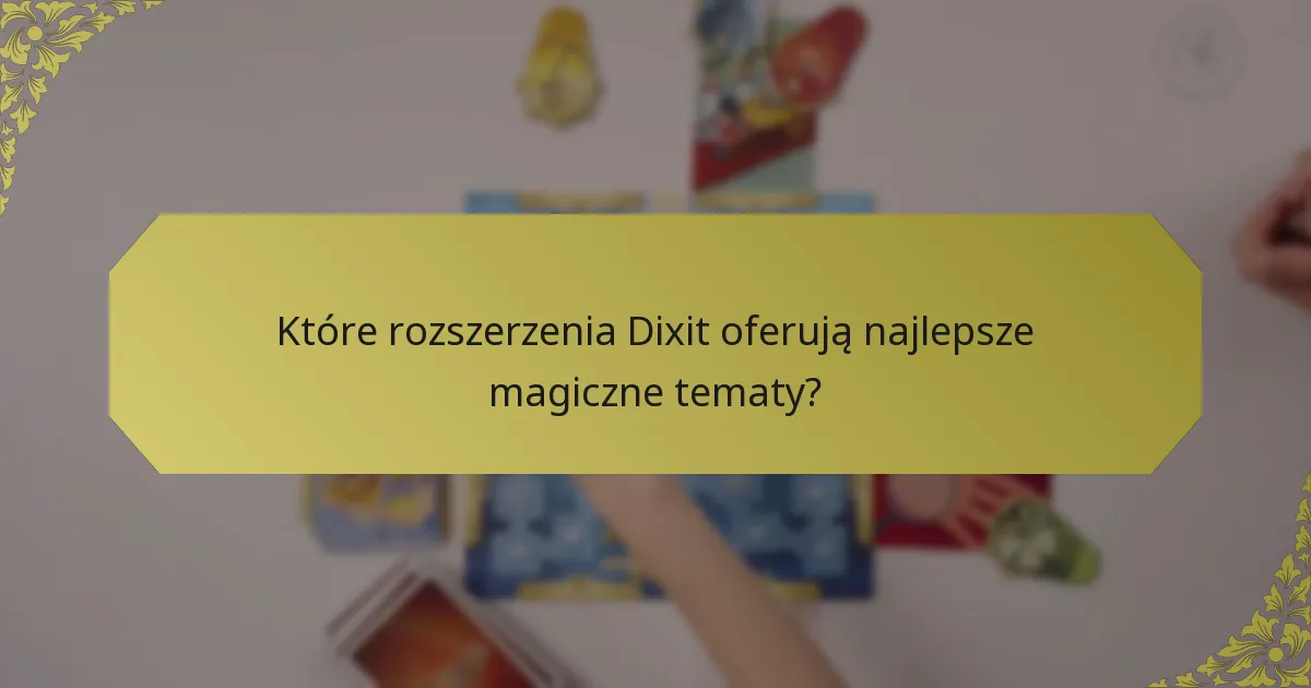Które rozszerzenia Dixit oferują najlepsze magiczne tematy?