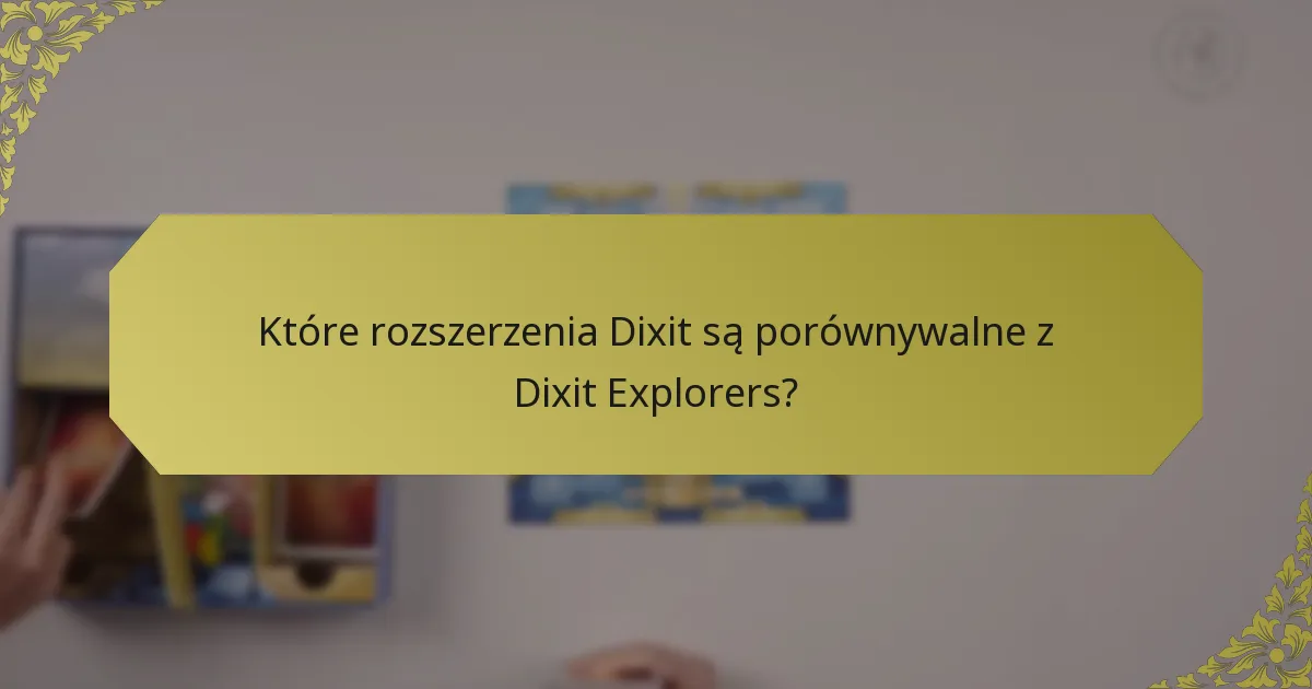 Które rozszerzenia Dixit są porównywalne z Dixit Explorers?