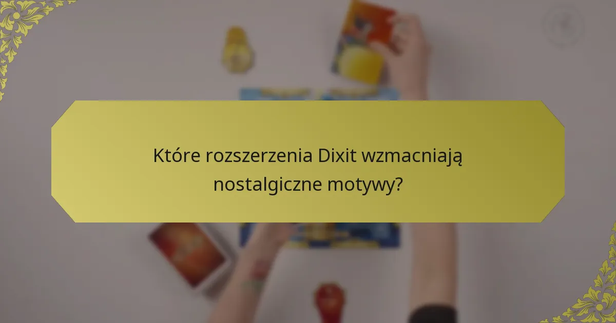 Które rozszerzenia Dixit wzmacniają nostalgiczne motywy?
